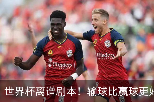 世界杯离谱剧本！输球比赢球更好！两队或争相摆烂
