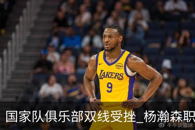 国家队俱乐部双线受挫 杨瀚森职业生涯进入至暗时刻？