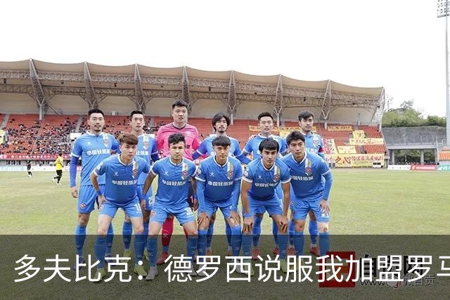 多夫比克：德罗西说服我加盟罗马，但我没想到他那么快下课