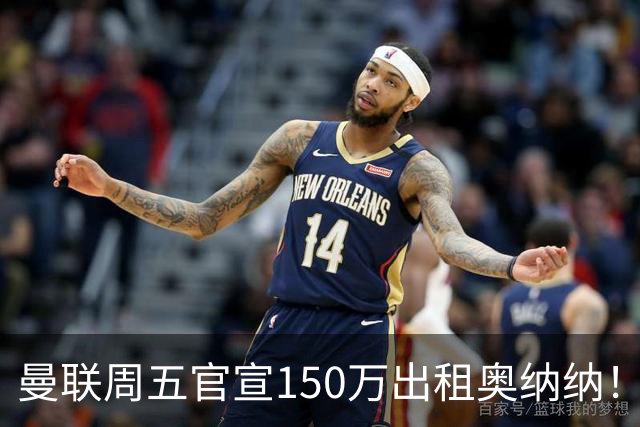 曼联周五官宣150万出租奥纳纳！拒绝让他当替补原因曝光，预计最终免费走人