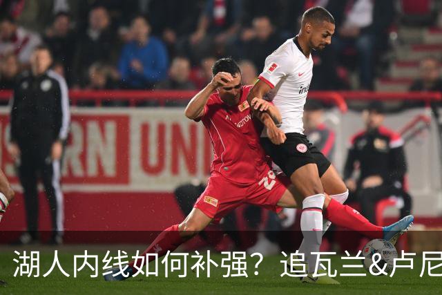 湖人内线如何补强？追瓦兰&卢尼还是交易迪亚巴特辅佐凯斯勒