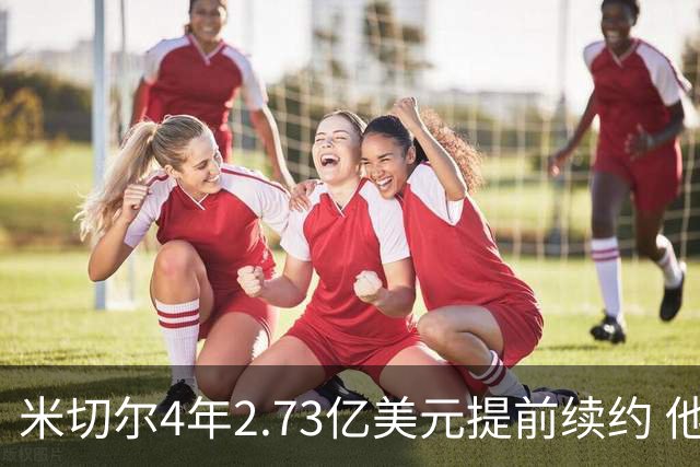 米切尔4年2.73亿美元提前续约 他欢迎詹姆斯重返骑士