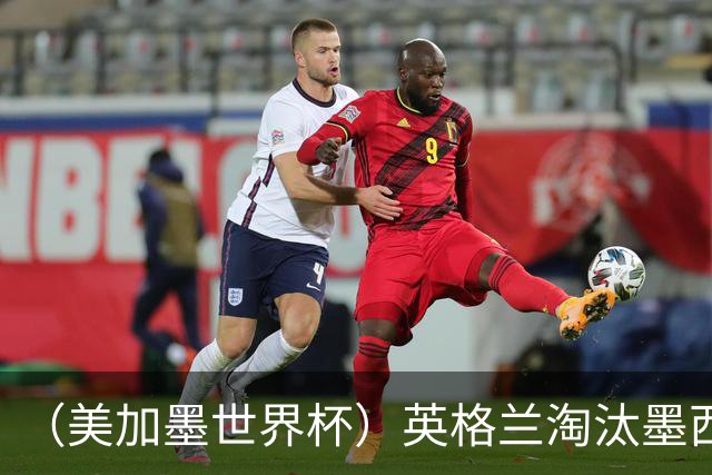 （美加墨世界杯）英格兰淘汰墨西哥晋级八强 东道主球队已有两支出局