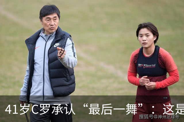 41岁C罗承认“最后一舞”：这是我最后一届世界杯，希望明天能赢西班牙能进球